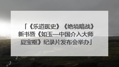 《乐道医史》《绝境暗战》新书暨《如玉—中国介入大师夏宝枢》纪录片发布会举办