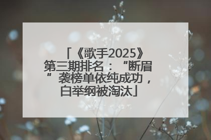 《歌手2025》第三期排名：“断眉”袭榜单依纯成功，白举纲被淘汰