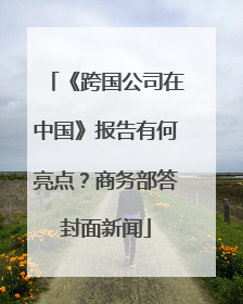 《跨国公司在中国》报告有何亮点？商务部答封面新闻