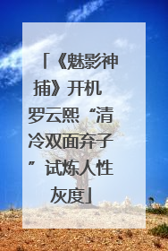 《魅影神捕》开机 罗云熙“清冷双面弃子”试炼人性灰度