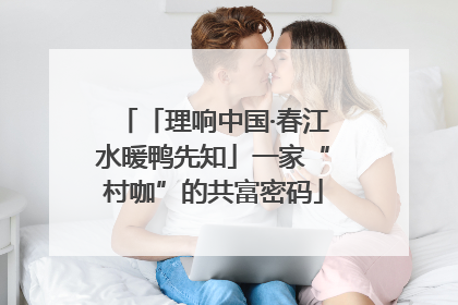 「理响中国·春江水暖鸭先知」一家“村咖”的共富密码