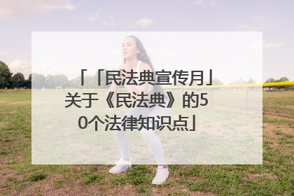 「民法典宣传月」关于《民法典》的50个法律知识点