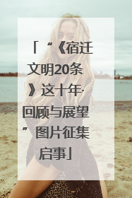 “《宿迁文明20条》这十年·回顾与展望”图片征集启事