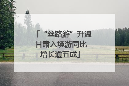 “丝路游”升温 甘肃入境游同比增长逾五成