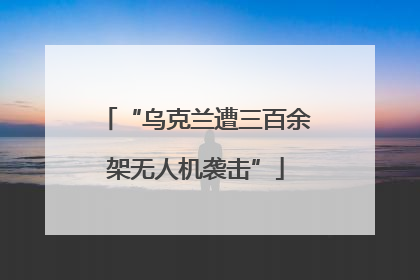 “乌克兰遭三百余架无人机袭击”
