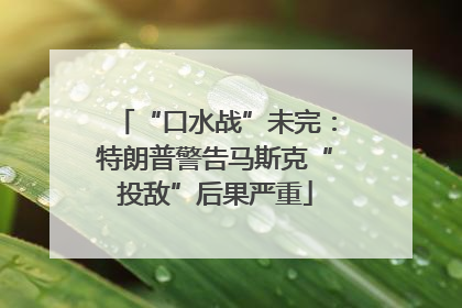 “口水战”未完：特朗普警告马斯克“投敌”后果严重