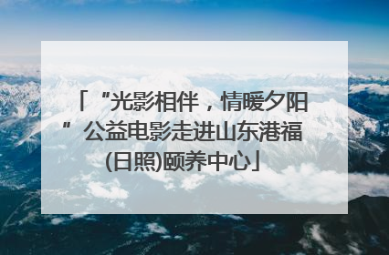 “光影相伴，情暖夕阳”公益电影走进山东港福(日照)颐养中心