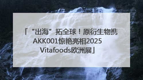 “出海”拓全球！原衍生物携AKK001惊艳亮相2025Vitafoods欧洲展