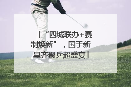 “四城联办+赛制焕新”，国手新星齐聚乒超盛宴