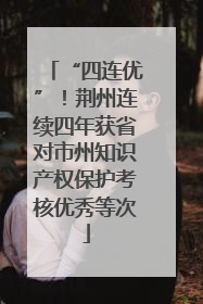 “四连优”！荆州连续四年获省对市州知识产权保护考核优秀等次