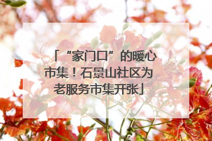 “家门口”的暖心市集！石景山社区为老服务市集开张