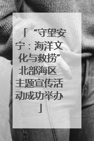 “守望安宁：海洋文化与救捞”北部海区 主题宣传活动成功举办