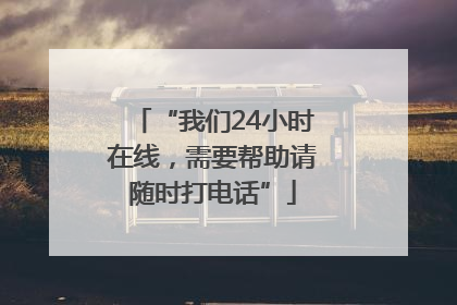 “我们24小时在线，需要帮助请随时打电话”