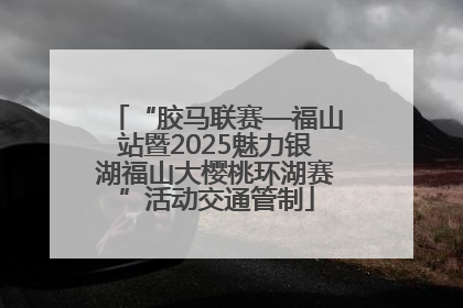 “胶马联赛—福山站暨2025魅力银湖福山大樱桃环湖赛”活动交通管制