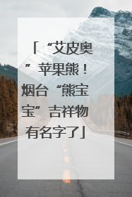 “艾皮奥”苹果熊！烟台“熊宝宝”吉祥物有名字了