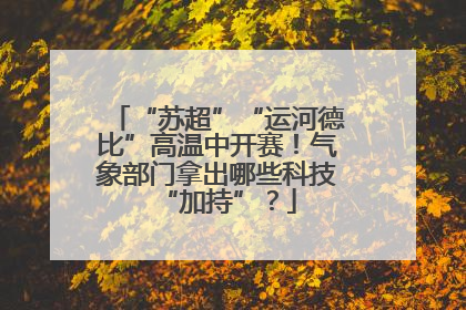 “苏超”“运河德比”高温中开赛！气象部门拿出哪些科技“加持”？