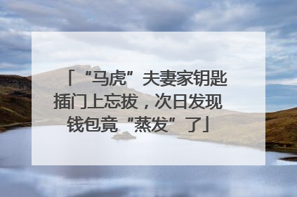 “马虎”夫妻家钥匙插门上忘拔，次日发现钱包竟“蒸发”了