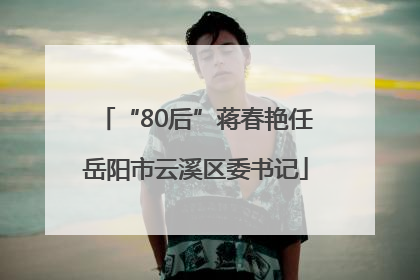 “80后”蒋春艳任岳阳市云溪区委书记