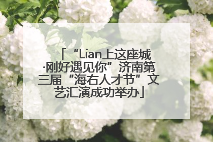 “Lian上这座城·刚好遇见你”济南第三届“海右人才节”文艺汇演成功举办