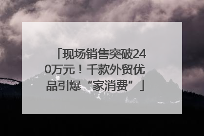 现场销售突破240万元！千款外贸优品引爆“家消费”
