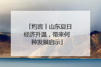 灼言丨山东夏日经济升温，带来何种发展启示