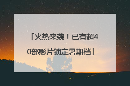 火热来袭！已有超40部影片锁定暑期档