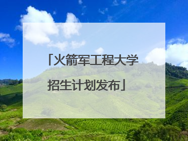 火箭军工程大学招生计划发布