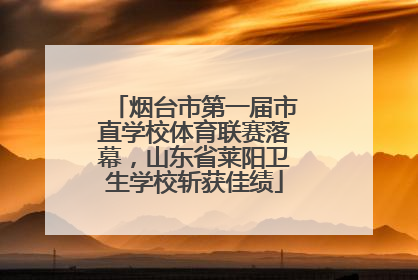 烟台市第一届市直学校体育联赛落幕，山东省莱阳卫生学校斩获佳绩