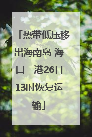 热带低压移出海南岛 海口三港26日13时恢复运输