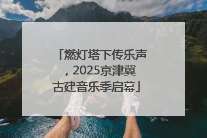 燃灯塔下传乐声，2025京津冀古建音乐季启幕