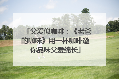 父爱似咖啡：《老爸的咖味》用一杯咖啡邀你品味父爱绵长