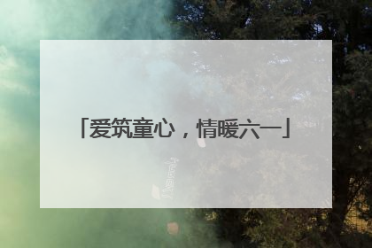 爱筑童心，情暖六一