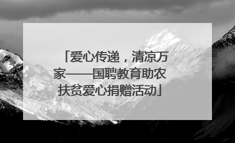爱心传递，清凉万家——国聘教育助农扶贫爱心捐赠活动