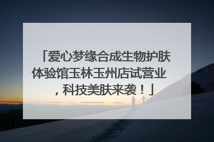 爱心梦缘合成生物护肤体验馆玉林玉州店试营业，科技美肤来袭！