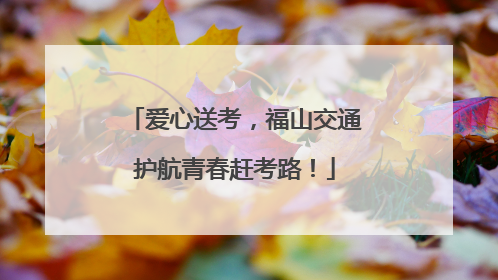 爱心送考，福山交通护航青春赶考路！