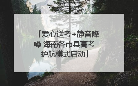 爱心送考+静音降噪 海南各市县高考护航模式启动