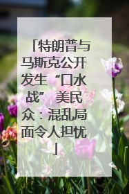 特朗普与马斯克公开发生“口水战” 美民众：混乱局面令人担忧