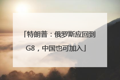 特朗普：俄罗斯应回到G8，中国也可加入