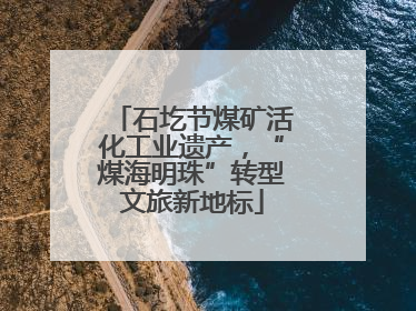 石圪节煤矿活化工业遗产，“煤海明珠”转型文旅新地标