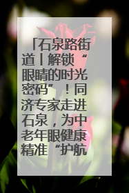 石泉路街道丨解锁“眼睛的时光密码”！同济专家走进石泉，为中老年眼健康精准“护航”