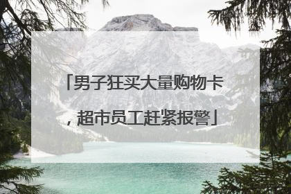 男子狂买大量购物卡，超市员工赶紧报警