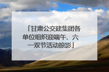 甘肃公交建集团各单位组织迎端午、六一双节活动掠影