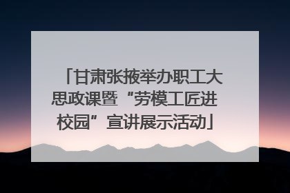 甘肃张掖举办职工大思政课暨“劳模工匠进校园”宣讲展示活动