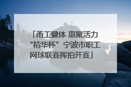 甬工健体 惠聚活力“精华杯”宁波市职工网球联赛挥拍开赛