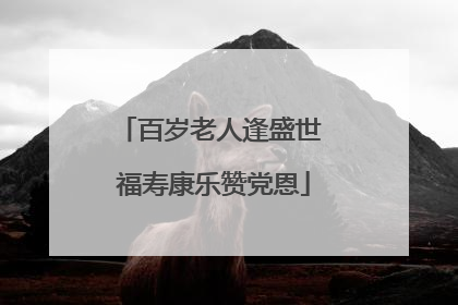 百岁老人逢盛世 福寿康乐赞党恩