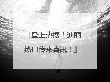 登上热搜！迪丽热巴传来喜讯！