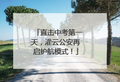直击中考第一天，灌云公安再启护航模式！