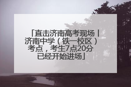 直击济南高考现场丨济南中学（铁一校区）考点，考生7点20分已经开始进场