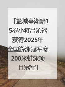 盐城亭湖籍15岁小将吕沁遥获得2025年全国游泳冠军赛200米蛙泳项目冠军