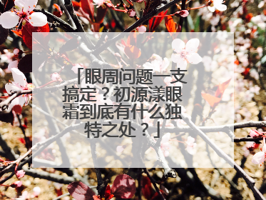 眼周问题一支搞定？初源漾眼霜到底有什么独特之处？